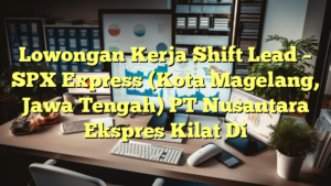 Lowongan Kerja Shift Lead – SPX Express (Kota Magelang, Jawa Tengah) PT Nusantara Ekspres Kilat Di